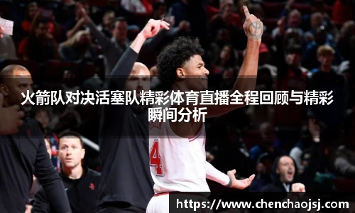 火箭队对决活塞队精彩体育直播全程回顾与精彩瞬间分析