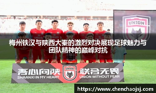 梅州铁汉与陕西大秦的激烈对决展现足球魅力与团队精神的巅峰对抗