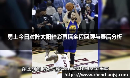 勇士今日对阵太阳精彩直播全程回顾与赛后分析